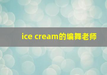 ice cream的编舞老师